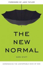 The New Normal: Experiencing the Unstoppable Move of God - Mark Wyatt, Jack Taylor