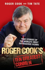 Roger Cook's Ten Greatest Conmen: True Stories of the World's Most Outrageous Scams - Roger Cook, Tim Tate