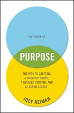 The Story of Purpose: The Path to Creating a Brighter Brand, a Greater Company, and a Lasting Legacy - Jeffrey Reiman