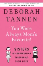 You Were Always Mom's Favorite!: Sisters in Conversation Throughout Their Lives - Deborah Tannen