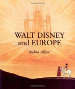 Walt Disney and Europe: European Influences on the Animated Feature Films of Walt Disney - Robin Allan