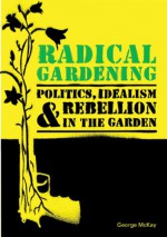 Radical Gardening: Politics, Idealism and Rebellion in the Garden - George McKay