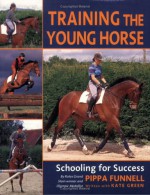 Training the Young Horse: Schooling for Success - Pippa Funnell, Kate Green