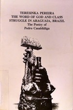 Teresinka Pereira. The Word of God and Class Struggle in Araguaia, Brazil. The Poetry of Pedro Casaldaliga. 1996 Edition - Pedro Casaldaliga