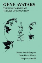 Gene Avatars: The Neo-Darwinian Theory of Evolution - Pierre-Henri Gouyon, Jacques Arnould