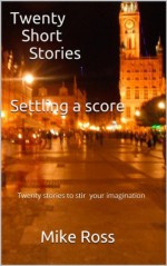 TWENTY SHORT STORIES (Settling a Score) - Mike Ross