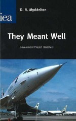 They Meant Well: Government Project Disasters - David Roderic Myddelton