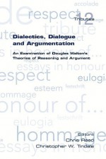 Dialectics, Dialogue and Argumentation. an Examination of Douglas Walton's Theories of Reasoning - Chris Reed, Christopher W. Tindale