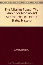 The Missing Peace: The Search for Nonviolent Alternatives in United States History - James C. Juhnke, Juhnke, James C. / Hunter, Carol M. Juhnke, James C. / Hunter, Carol M.