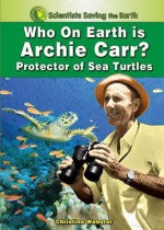 Who on Earth Is Archie Carr?: Protector of Sea Turtles - Christine Webster