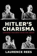 Hitler's Charisma: Leading Millions into the Abyss - Laurence Rees