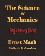 The Science of Mechanics - Supplementary Volume - Mach Ernst Mach, E. B. Philip E. B. Jourdain