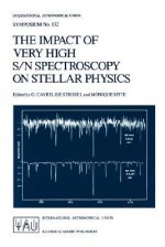 The Impact of Very High S/N Spectroscopy on Stellar Physics: Proceedings of the 132nd Symposium of the International Astronomical Union Held in Paris, France June 29 July 3, 1987 - International Astronomical Union, Monique Spite