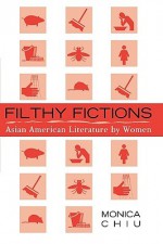 Filthy Fictions: Asian American Literature by Women - Monica Chiu