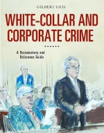 White-Collar and Corporate Crime: A Documentary and Reference Guide - Gilbert Geis