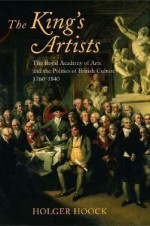 The King's Artists: The Royal Academy of Arts and the Politics of British Culture 1760-1840 (Oxford Historical Monographs) - Holger Hoock