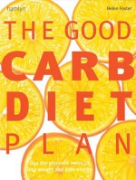 The Good Carb Diet Plan: Use the Glycaemic Index to Lose Weight and Gain Energy - Helen Foster