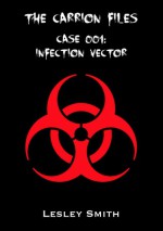 The Carrion Files - Case 001: Infection Vector - Lesley Smith