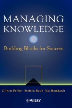 Managing Knowledge: Building Blocks for Success - Gilbert J.B. Probst, Steffen Raub, Howard A. Doughty