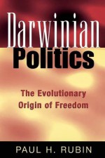 Darwinian Politics: The Evolutionary Origin of Freedom - Paul H. Rubin