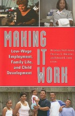 Making It Work: Low-Wage Employment, Family Life, and Child Development - Hirokazu Yoshikawa, Thomas S. Weisner, Edward D. Lowe