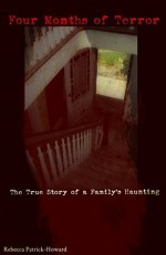 Four Months of Terror: The True Story of a Family's Haunting - Rebecca Patrick-Howard