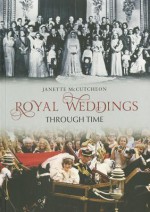 Royal Weddings Through Time - Janette McCutcheon