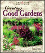 Creating Good Gardens: Flowers, Herbs, Vegetables, Trees, Shrubs - Roger Holmes