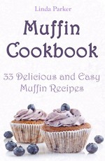 Muffin Cookbook: 33 Delicious and Easy Muffin Recipes (Tasty and Simple Muffin and Cupcake Recipes For Beginners Book 1) - Linda Parker