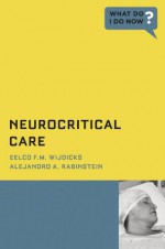 Neurocritical Care (What Do I Do Now) - Eelco F.M. Wijdicks, Alejandro A. Rabinstein