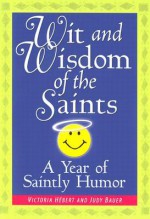 Wit and Wisdom of the Saints: A Year of Saintly Humor - Victoria Hebert, Judy Bauer