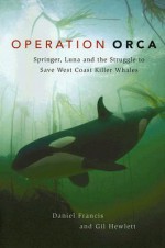 Operation Orca: Springer, Luna and the Struggle to Save West Coast Killer Whales - Daniel Francis, Gill Hewlett