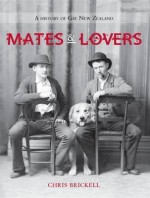 Mates And Lovers: A History Of Gay New Zealand - Chris Brickell