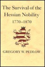 The Survival of the Hessian Nobility, 1770-1870 - Gregory W. Pedlow