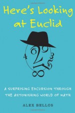 Here's Looking at Euclid: A Surprising Excursion Through the Astonishing World of Math - Alex Bellos