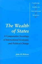 The Wealth Of States: A Comparative Sociology Of International Economic And Political Change - John M. Hobson