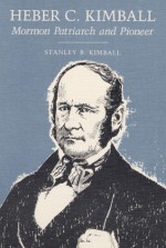 Heber C. Kimball: MORMON PATRIARCH AND PIONEER - Stanley B. Kimball