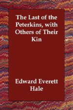 The Last of the Peterkins, with Others of Their Kin - Edward Everett Hale Jr.