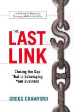 The Last Link: Closing the Gap That Is Sabotaging Your Business - Gregg Crawford