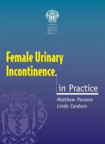 Female Urinary Incontinence In Practice - Linda Cardozo