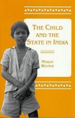 The Child and the State in India: Child Labor and Education Policy in Comparative Perspective - Myron Weiner