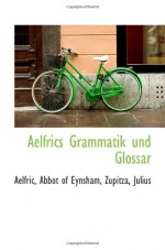 Aelfrics Grammatik und Glossar - Aelfric, Abbot of Eynsham