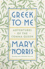 Greek to Me: Adventures of the Comma Queen - Mary Norris