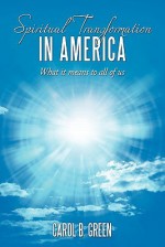 Spiritual Transformation in America: What It Means to All of Us - Carol Green