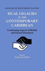 Dual Legacies in the Contemporary Caribbean: Continuing Aspects of British and French Dominion - Paul Sutton