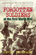 Forgotten Soldiers Of The First World War: Lost Voices From The Middle Eastern Front - David Woodward