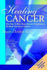 Healing Cancer: The Top 12 Non-Toxic Cancer Treatments to Help You Beat Cancer - Simon Kelly, Enrida Kelly, Etienne Callebout