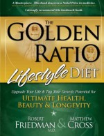 The Golden Ratio Lifestyle Diet: Upgrade Your Life & Tap Your Genetic Potential for Ultimate Health, Beauty & Longevity - Robert Friedman M.D., Matthew Cross