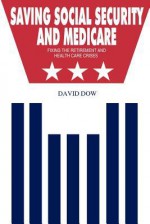 Saving Social Security and Medicare: Fixing the Retirement and Health Care Crises - David Dow