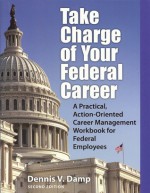 Take Charge of Your Federal Career: A Practical, Action-Oriented Career Management Workbook for Federal Employees - Dennis V. Damp, Sabrina Damp, Chuck Jumpeter